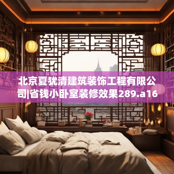 北京夏犹清建筑装饰工程有限公司|省钱小卧室装修效果289.a165b166c169fgy.176jhhj