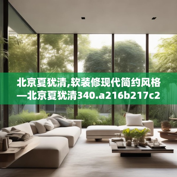 北京夏犹清,软装修现代简约风格—北京夏犹清340.a216b217c220fgy.227dewqe