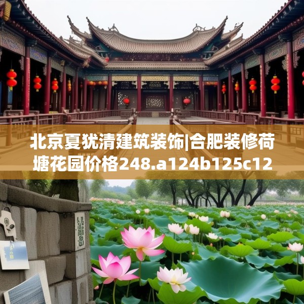 北京夏犹清建筑装饰|合肥装修荷塘花园价格248.a124b125c128fgy.135xczxv