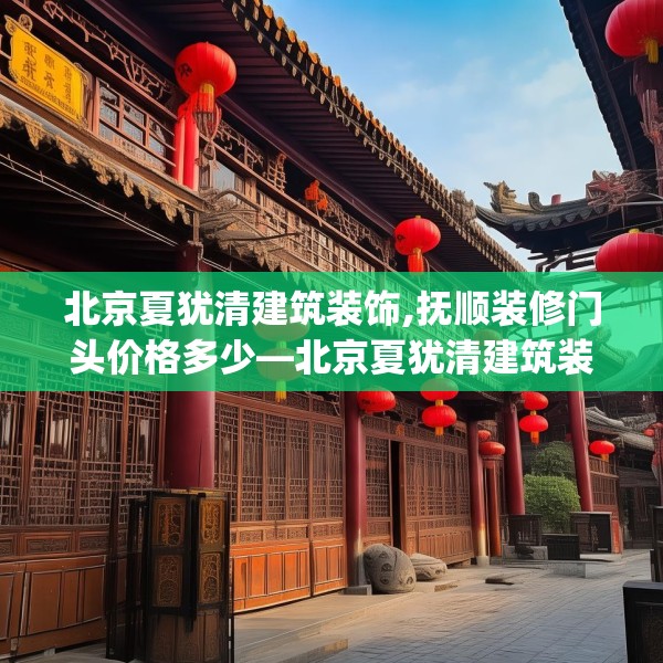 北京夏犹清建筑装饰,抚顺装修门头价格多少—北京夏犹清建筑装饰570.a446b447c450fgy.457lkjl