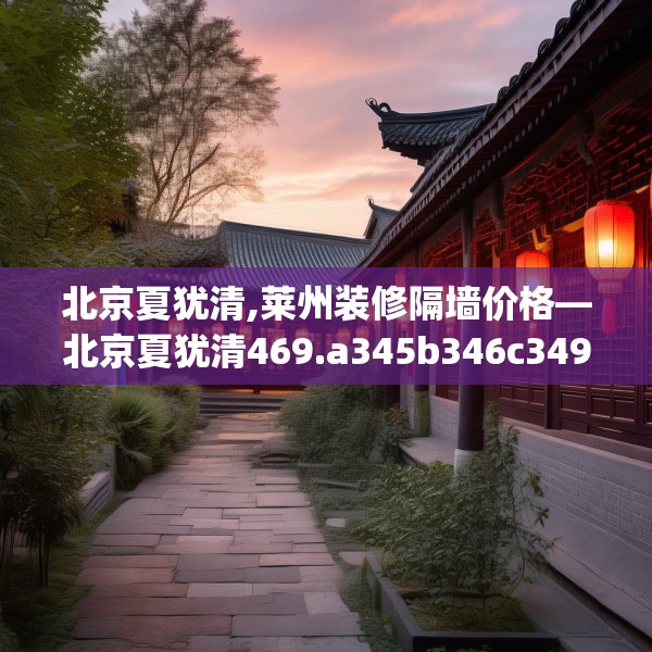 北京夏犹清,莱州装修隔墙价格—北京夏犹清469.a345b346c349fgy.356jhhj