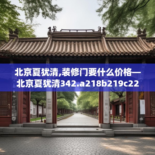 北京夏犹清,装修门要什么价格—北京夏犹清342.a218b219c222fgy.229nbn
