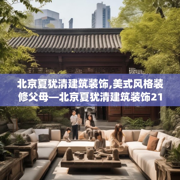 北京夏犹清建筑装饰,美式风格装修父母—北京夏犹清建筑装饰213.a89b90c93fgy.100fhsg