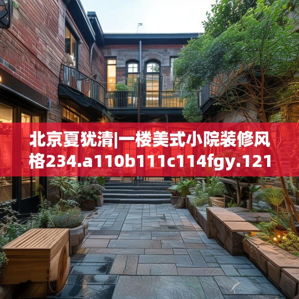 北京夏犹清|一楼美式小院装修风格234.a110b111c114fgy.121nbn