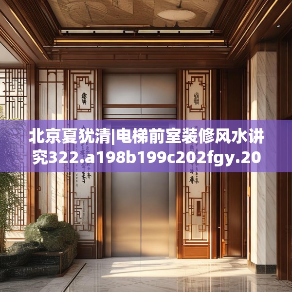 北京夏犹清|电梯前室装修风水讲究322.a198b199c202fgy.209dewqe