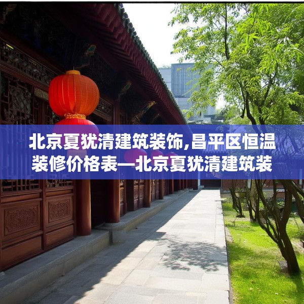 北京夏犹清建筑装饰,昌平区恒温装修价格表—北京夏犹清建筑装饰330.a206b207c210fgy.217dsfds