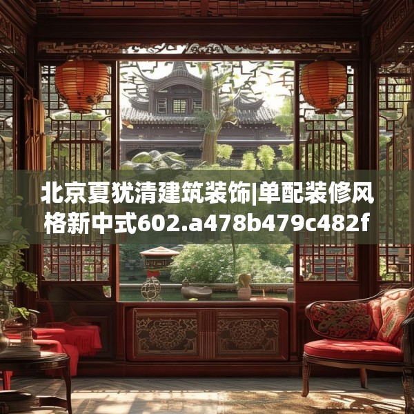 北京夏犹清建筑装饰|单配装修风格新中式602.a478b479c482fgy.489wew
