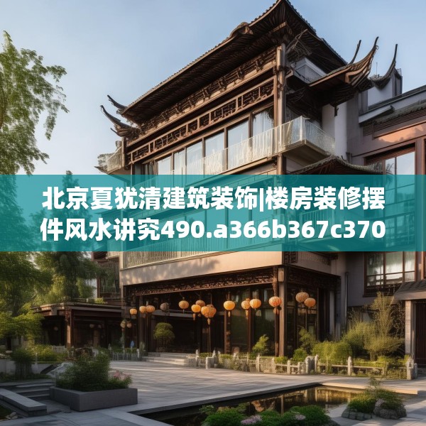 北京夏犹清建筑装饰|楼房装修摆件风水讲究490.a366b367c370fgy.377htyj