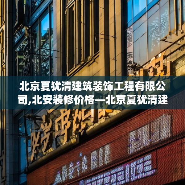 北京夏犹清建筑装饰工程有限公司,北安装修价格—北京夏犹清建筑装饰工程有限公司530.a406b407c410fgy.417wew