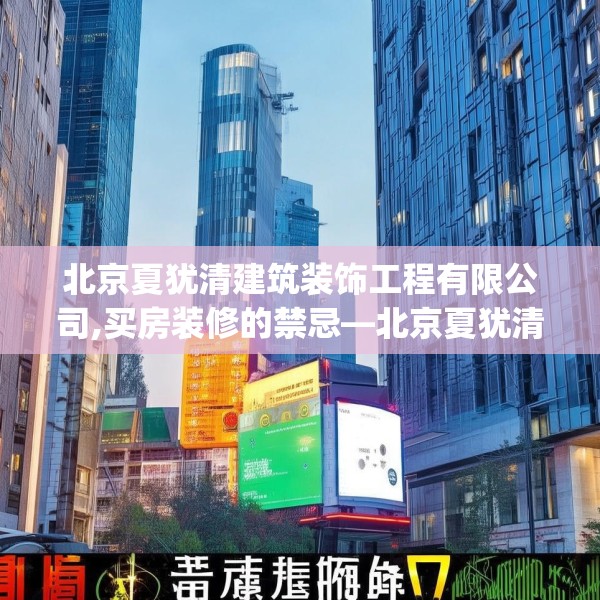 北京夏犹清建筑装饰工程有限公司,买房装修的禁忌—北京夏犹清建筑装饰工程有限公司380.a256b257c260fgy.26776670