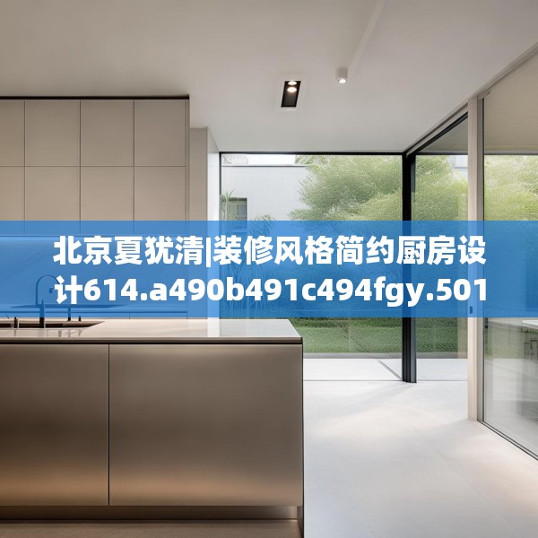 北京夏犹清|装修风格简约厨房设计614.a490b491c494fgy.50176657