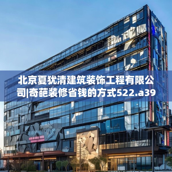 北京夏犹清建筑装饰工程有限公司|奇葩装修省钱的方式522.a398b399c402fgy.409nbn