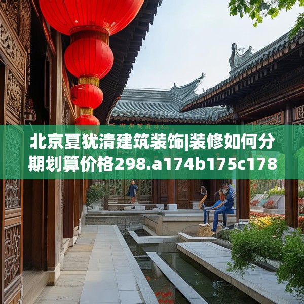 北京夏犹清建筑装饰|装修如何分期划算价格298.a174b175c178fgy.185sdA