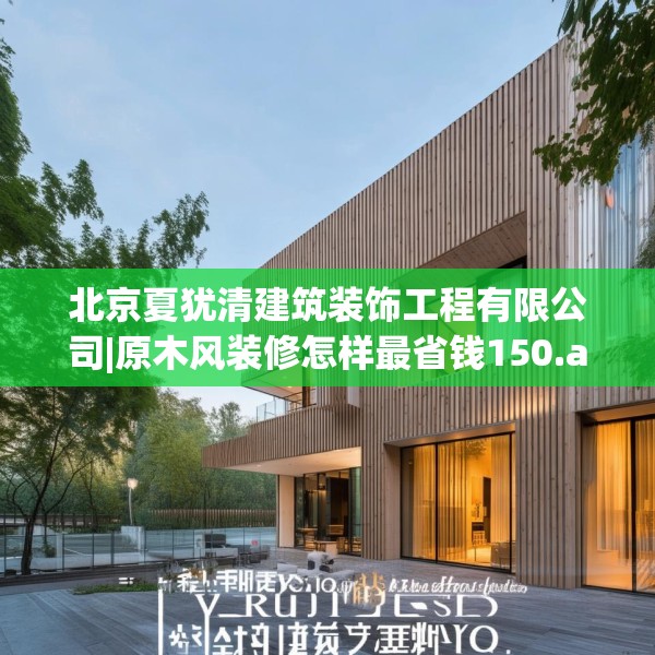 北京夏犹清建筑装饰工程有限公司|原木风装修怎样最省钱150.a26b27c30fgy.37dsfds