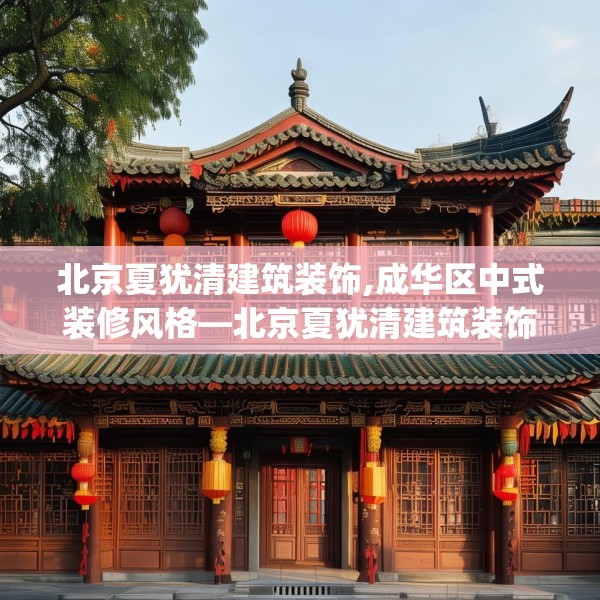 北京夏犹清建筑装饰,成华区中式装修风格—北京夏犹清建筑装饰226.a102b103c106fgy.113sdA