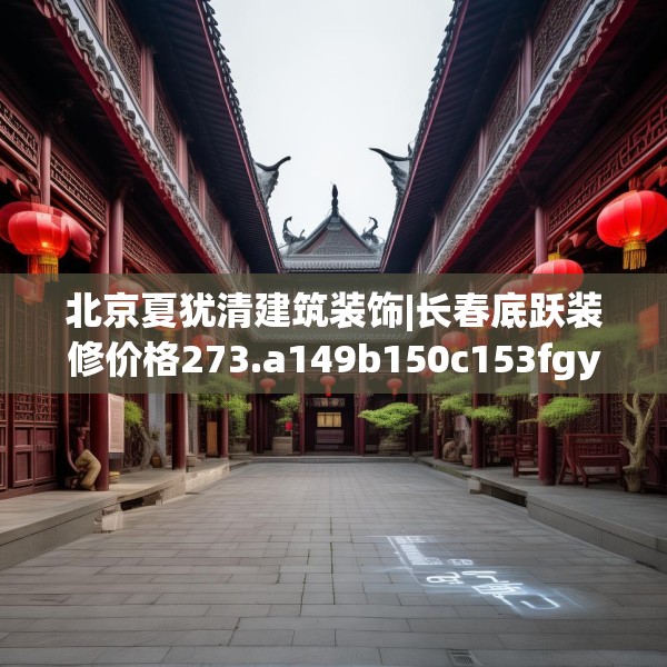 北京夏犹清建筑装饰|长春底跃装修价格273.a149b150c153fgy.160uyk