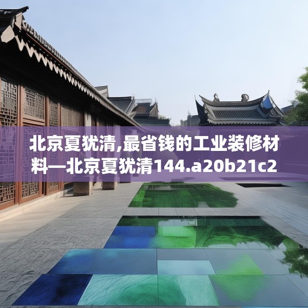 北京夏犹清,最省钱的工业装修材料—北京夏犹清144.a20b21c24fgy.31nbn