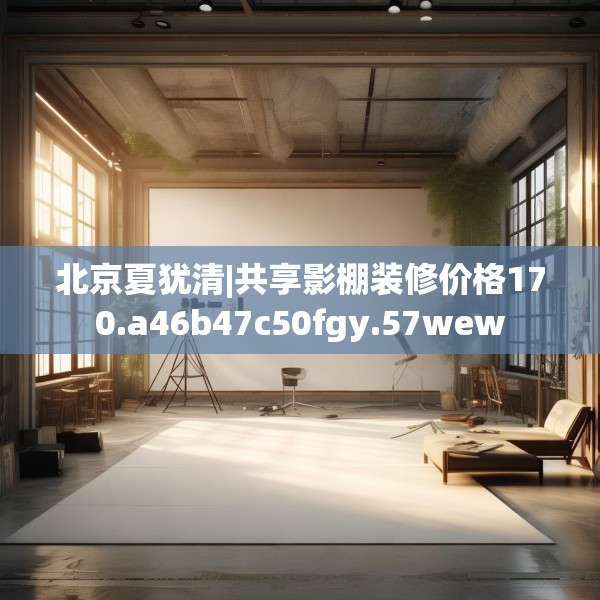 北京夏犹清|共享影棚装修价格170.a46b47c50fgy.57wew