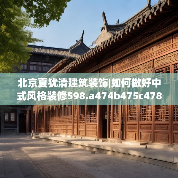 北京夏犹清建筑装饰|如何做好中式风格装修598.a474b475c478fgy.485htyj