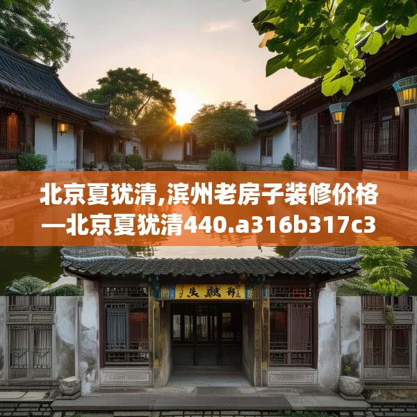 北京夏犹清,滨州老房子装修价格—北京夏犹清440.a316b317c320fgy.327wew