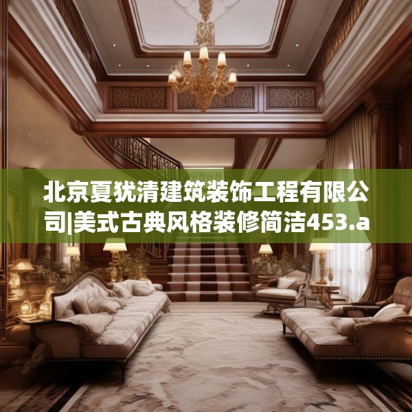 北京夏犹清建筑装饰工程有限公司|美式古典风格装修简洁453.a329b330c333fgy.340uyk
