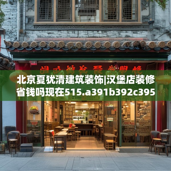 北京夏犹清建筑装饰|汉堡店装修省钱吗现在515.a391b392c395fgy.402cvcx