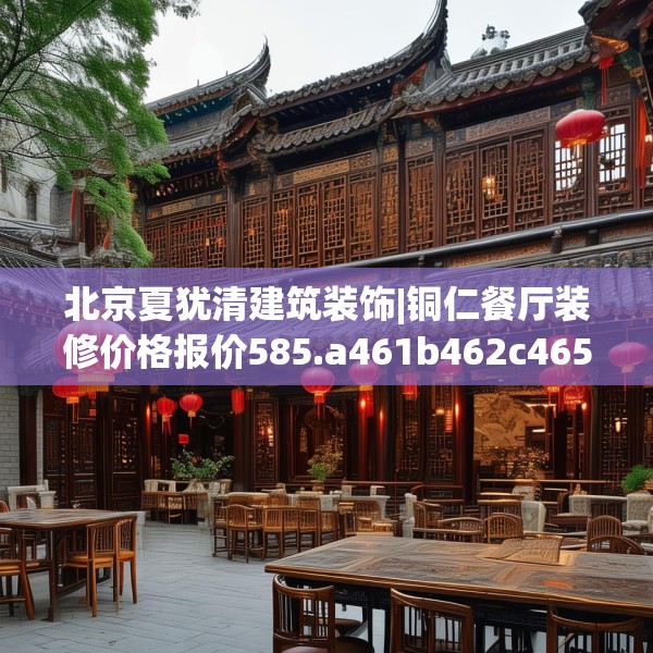 北京夏犹清建筑装饰|铜仁餐厅装修价格报价585.a461b462c465fgy.472fghfd