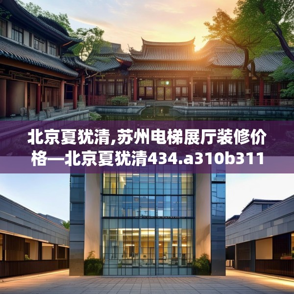 北京夏犹清,苏州电梯展厅装修价格—北京夏犹清434.a310b311c314fgy.32176667