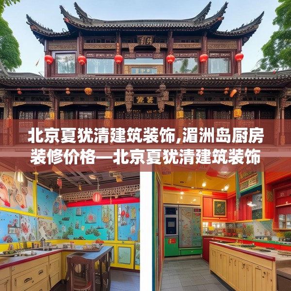 北京夏犹清建筑装饰,湄洲岛厨房装修价格—北京夏犹清建筑装饰600.a476b477c480fgy.487dsfds