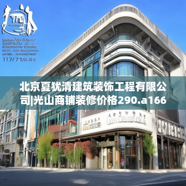 北京夏犹清建筑装饰工程有限公司|光山商铺装修价格290.a166b167c170fgy.17776675