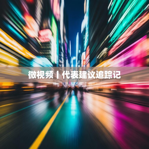 微视频丨代表建议追踪记