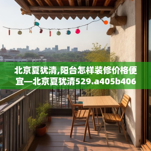 北京夏犹清,阳台怎样装修价格便宜—北京夏犹清529.a405b406c409fgy.416fdsfds