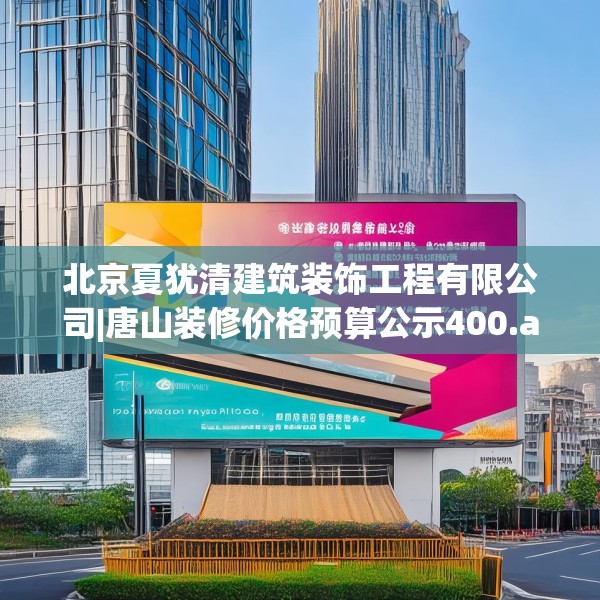 北京夏犹清建筑装饰工程有限公司|唐山装修价格预算公示400.a276b277c280fgy.287htyj
