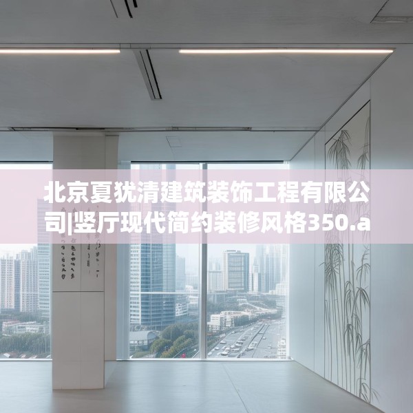 北京夏犹清建筑装饰工程有限公司|竖厅现代简约装修风格350.a226b227c230fgy.237wew
