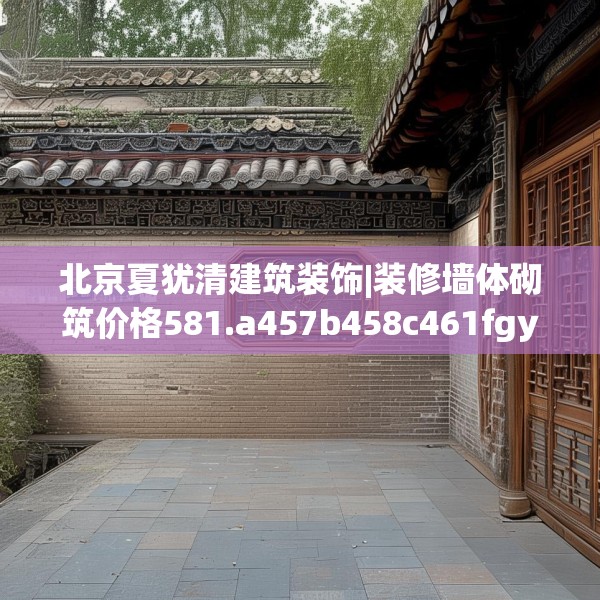 北京夏犹清建筑装饰|装修墙体砌筑价格581.a457b458c461fgy.468fds