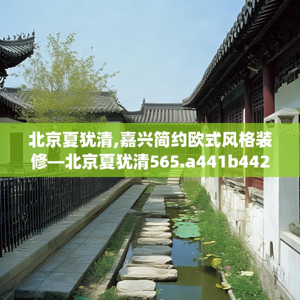北京夏犹清,嘉兴简约欧式风格装修—北京夏犹清565.a441b442c445fgy.452fdsfds