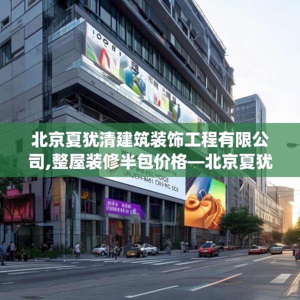 北京夏犹清建筑装饰工程有限公司,整屋装修半包价格—北京夏犹清建筑装饰工程有限公司603.a479b480c483fgy.490fghfd