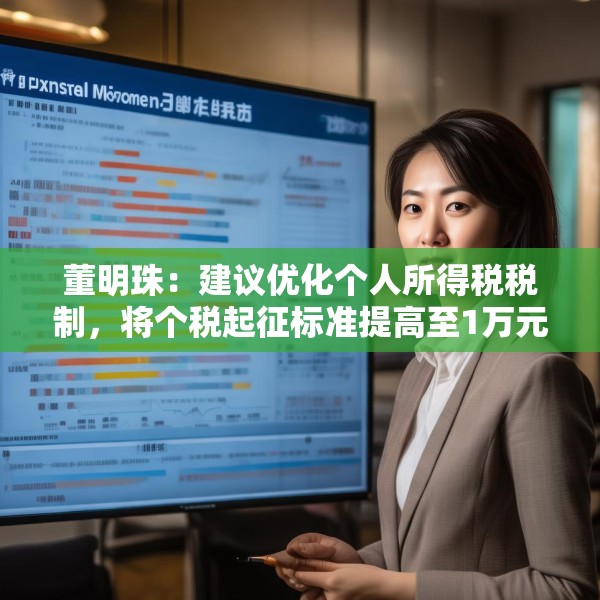 董明珠：建议优化个人所得税税制，将个税起征标准提高至1万元