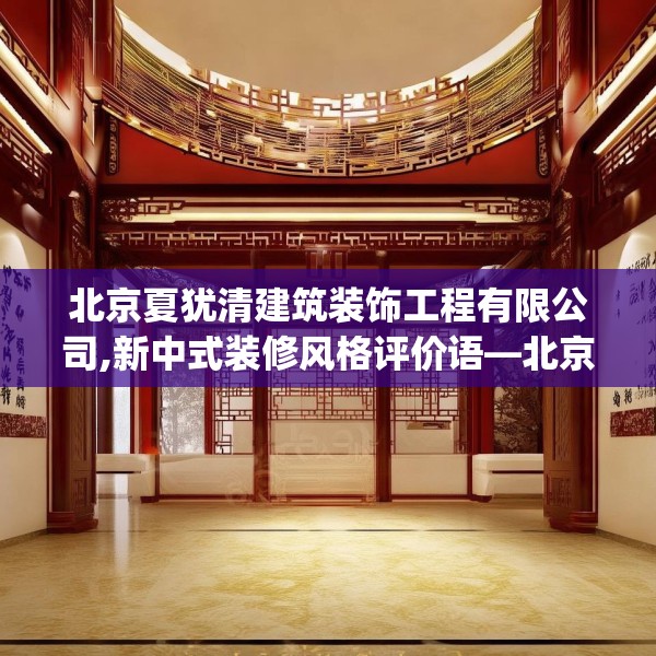 北京夏犹清建筑装饰工程有限公司,新中式装修风格评价语—北京夏犹清建筑装饰工程有限公司213.a89b90c93fgy.100fhsg
