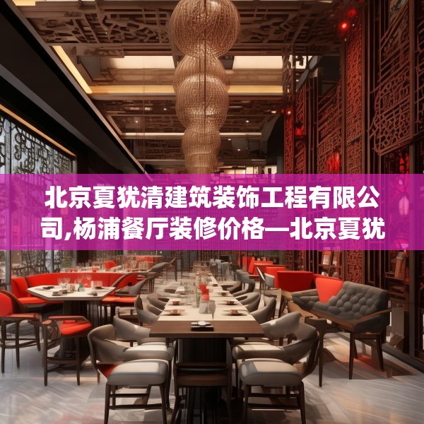北京夏犹清建筑装饰工程有限公司,杨浦餐厅装修价格—北京夏犹清建筑装饰工程有限公司594.a470b471c474fgy.481nbn