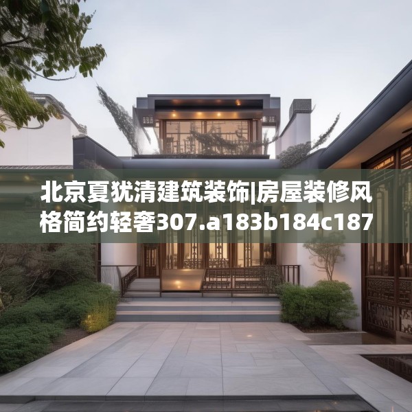 北京夏犹清建筑装饰|房屋装修风格简约轻奢307.a183b184c187fgy.194jhhj