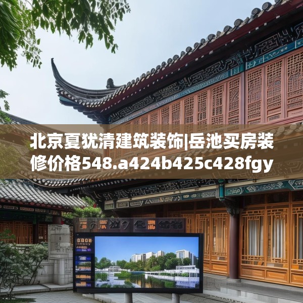 北京夏犹清建筑装饰|岳池买房装修价格548.a424b425c428fgy.435wew