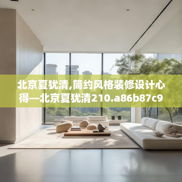 北京夏犹清,简约风格装修设计心得—北京夏犹清210.a86b87c90fgy.97lkjl