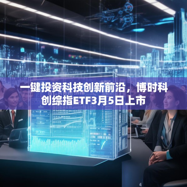 一键投资科技创新前沿，博时科创综指ETF3月5日上市