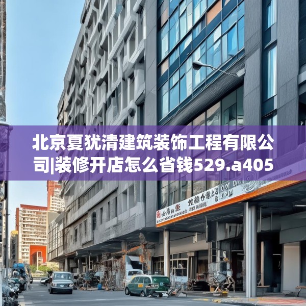 北京夏犹清建筑装饰工程有限公司|装修开店怎么省钱529.a405b406c409fgy.416fdsfds