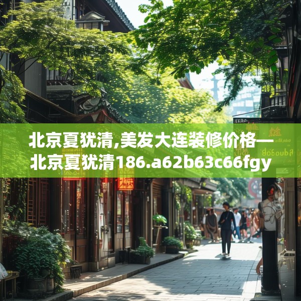 北京夏犹清,美发大连装修价格—北京夏犹清186.a62b63c66fgy.73dsfds