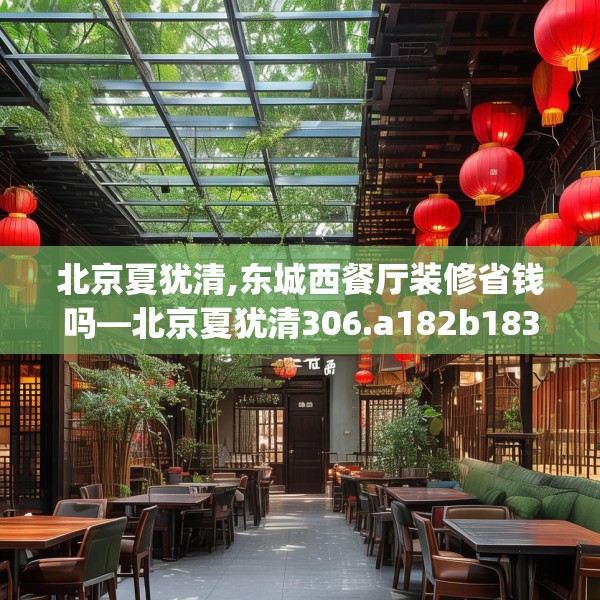 北京夏犹清,东城西餐厅装修省钱吗—北京夏犹清306.a182b183c186fgy.193nbn