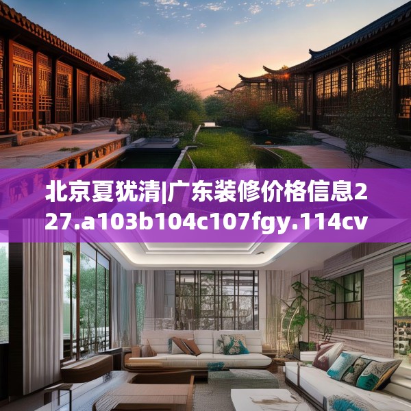北京夏犹清|广东装修价格信息227.a103b104c107fgy.114cvcx