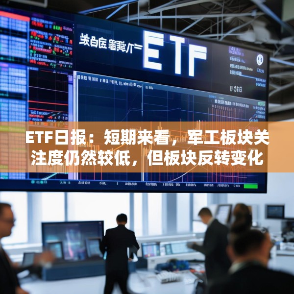 ETF日报：短期来看，军工板块关注度仍然较低，但板块反转变化正逐步出现，可关注军工ETF