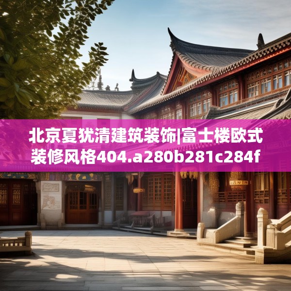 北京夏犹清建筑装饰|富士楼欧式装修风格404.a280b281c284fgy.291wew